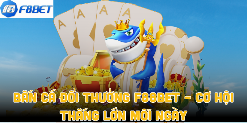 Bắn Cá Đổi Thưởng F88bet – Cơ Hội Thắng Lớn Mỗi Ngày