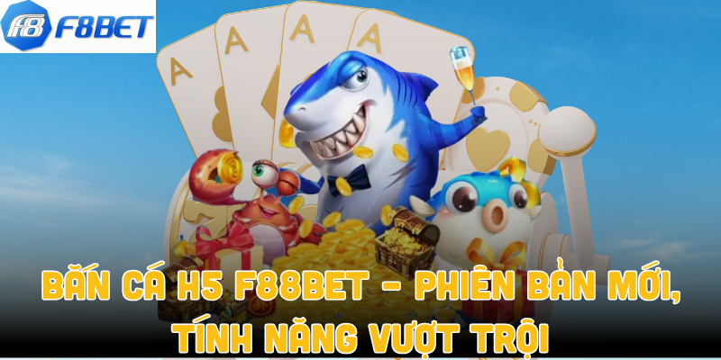 Bắn Cá H5 F88bet – Phiên Bản Mới, Tính Năng Vượt Trội