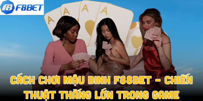 Cách Chơi Mậu Binh F88bet – Chiến Thuật Thắng Lớn Trong Game