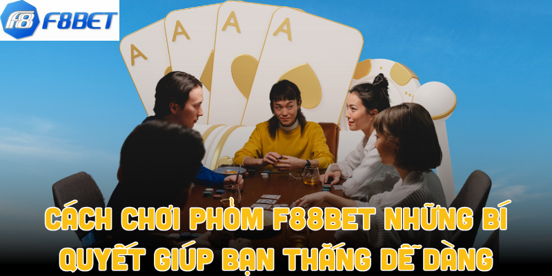 Cách Chơi Phỏm F88bet Những Bí Quyết Giúp Bạn Thắng Dễ Dàng