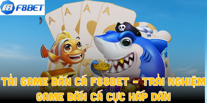 Tải Game Bắn Cá F88bet – Trải Nghiệm Game Bắn Cá Cực Hấp Dẫn