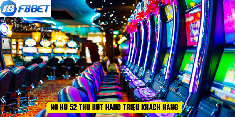 Nổ hũ 52 thu hút hàng triệu khách hàng